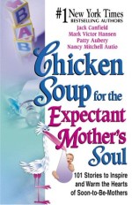 Chicken Soup for the Expectant Mother's Soul: 101 Stories to Inspire..