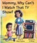 More information on Mommy, Why Cant I Watch That Tv Sho