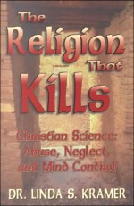 Religion That Kills: Christian Science: Abuse, Neglect & Mind Control