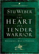 Heart of a Tender Warrior: Becoming a Man of Purpose