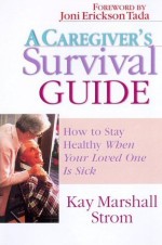 Caregiver's Survival Guide : How To Stay Healthy When Your