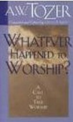 Whatever Happened to Worship? - A Call to True Worship