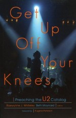 Get Up Off Your Knees - Preaching the U2 Catalogue