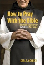How to Pray with the Bible: The Ancient Prayer Form of Lectio Divina