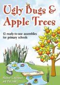 Ugly Bugs & Apple Trees: 12 ready-to-use assemblies for primary school