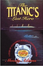 Titanic's Last Hero: A Story Of Courageous Heroism And