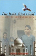 Wild-Bird Child, The: A Life of Amy Carmichael