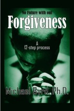No Future with Out Forgiveness: A 12-Step Process