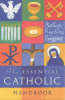 Essential Catholic Handbook : A Guide To Beliefs, Practices And